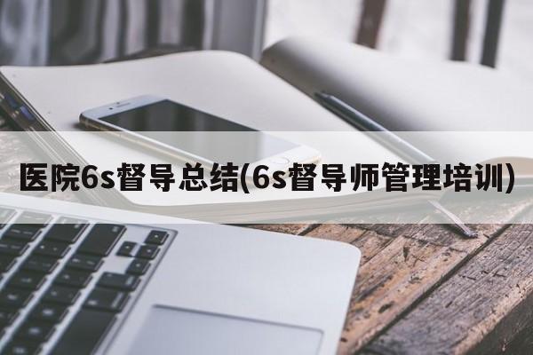 医院6s督导总结(6s督导师管理培训)